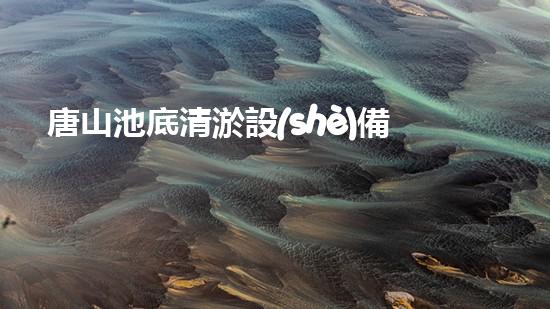 唐山池底清淤設(shè)備企業(yè)：革新技術(shù)，打造無污染、高效能清淤利器！